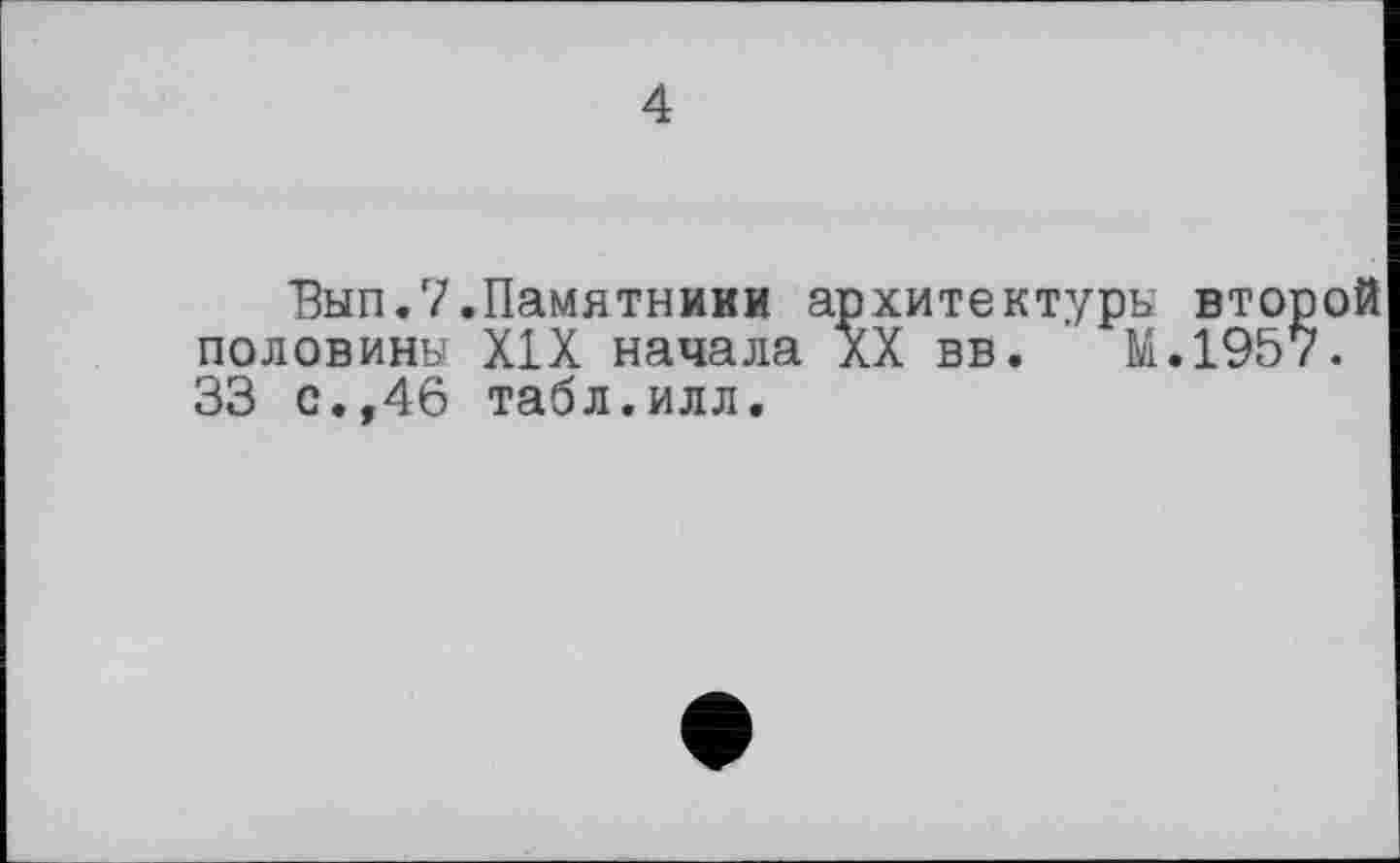 ﻿4
Вып.7.Памятники архитектуры второй половины XIX начала XX вв. М.1957. 33 с.,46 табл.илл.